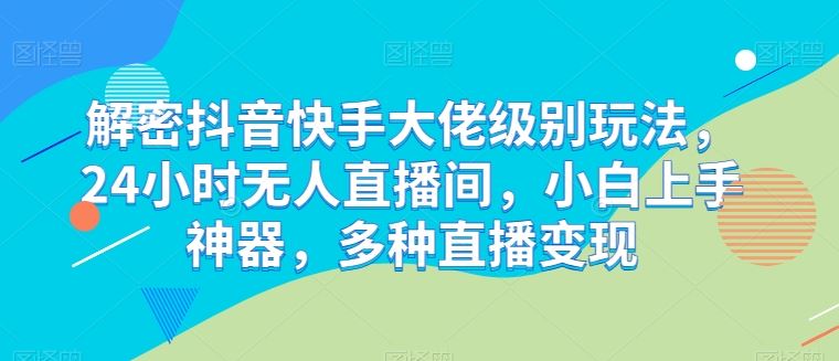 解密抖音快手大佬级别玩法，24小时无人直播间，小白上手神器，多种直播变现【揭秘】九峰网创-分享创业资讯-最新网络创业项目-分享最新赚钱项目九峰网创