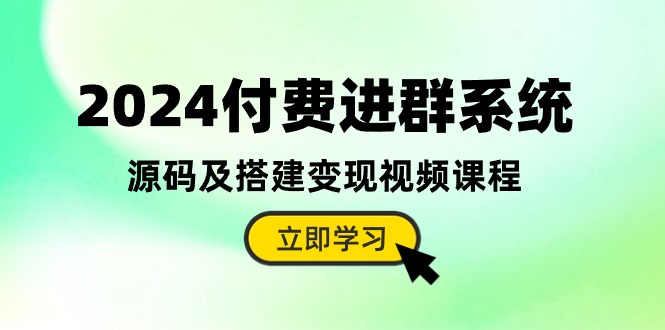 2024付费进群系统，源码及搭建变现视频课程（教程+源码）九峰网创-分享创业资讯-最新网络创业项目-分享最新赚钱项目九峰网创