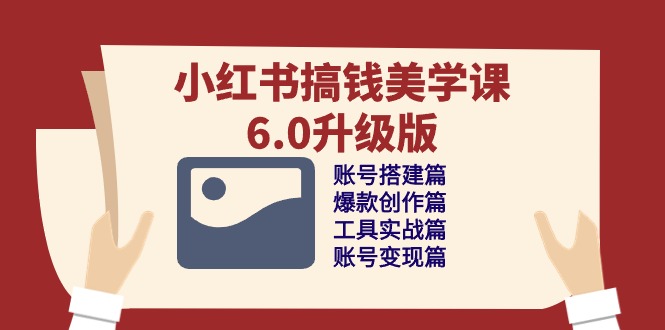 小红书搞钱美学课6.0升级版，账号搭建/爆款创作/工具实战/账号变现篇九峰网创-分享创业资讯-最新网络创业项目-分享最新赚钱项目九峰网创