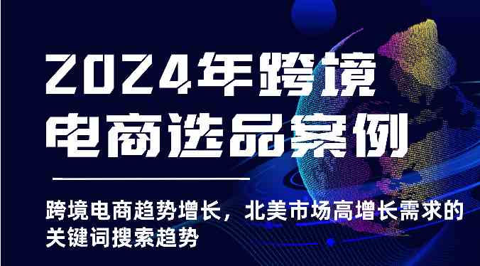 2024年跨境电商选品案例-跨境电商趋势增长，北美市场高增长需求的关键词搜索趋势九峰网创-分享创业资讯-最新网络创业项目-分享最新赚钱项目九峰网创