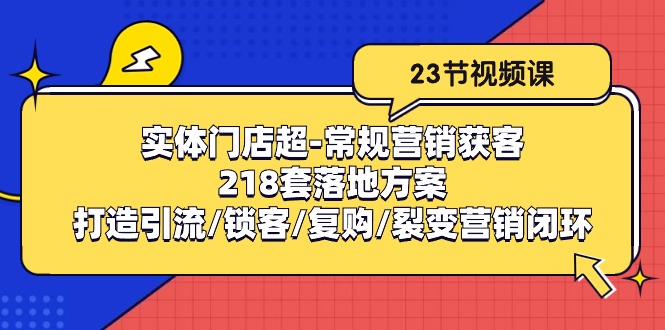 实体门店超常规营销获客：218套落地方案/打造引流/锁客/复购/裂变营销九峰网创-分享创业资讯-最新网络创业项目-分享最新赚钱项目九峰网创