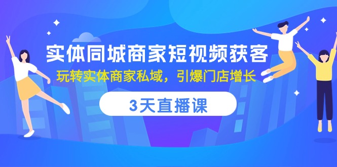 实体同城商家短视频获客，3天直播课，玩转实体商家私域，引爆门店增长九峰网创-分享创业资讯-最新网络创业项目-分享最新赚钱项目九峰网创