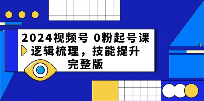 2024视频号0粉起号课，逻辑梳理，技能提升（54节完整版）九峰网创-分享创业资讯-最新网络创业项目-分享最新赚钱项目九峰网创