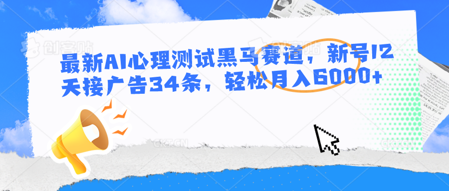 最新AI心理测试黑马赛道，新号12天接广告34条，轻松月入6000+九峰网创-分享创业资讯-最新网络创业项目-分享最新赚钱项目九峰网创