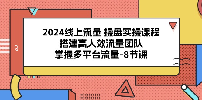 2024线上流量操盘实操课程，搭建高人效流量团队，掌握多平台流量（8节课）九峰网创-分享创业资讯-最新网络创业项目-分享最新赚钱项目九峰网创