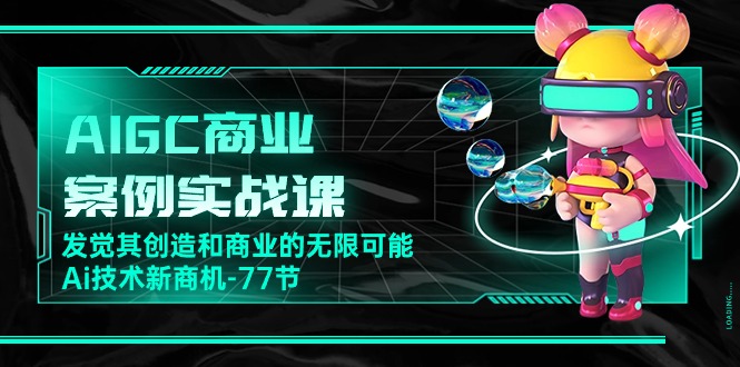 AIGC商业案例实战课，发觉其创造和商业的无限可能，Ai技术新商机（77节）九峰网创-分享创业资讯-最新网络创业项目-分享最新赚钱项目九峰网创