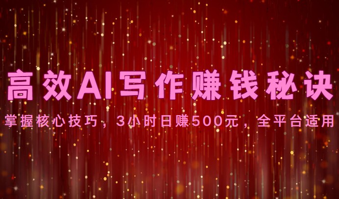 高效AI写作赚钱秘诀：掌握核心技巧，3小时日赚500元，全平台适用九峰网创-分享创业资讯-最新网络创业项目-分享最新赚钱项目九峰网创