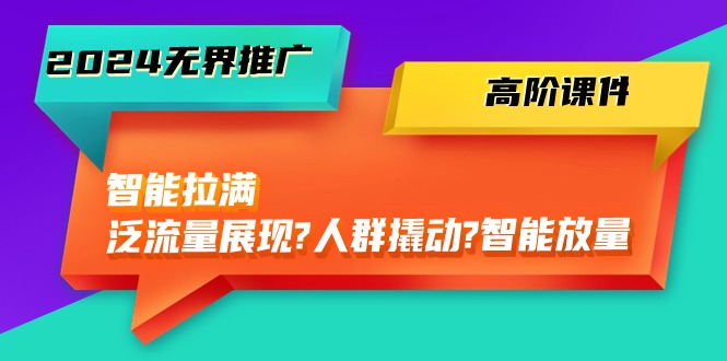 （10426期）2024无界推广 高阶课件，智能拉满，泛流量展现→人群撬动→智能放量-45节九峰网创-分享创业资讯-最新网络创业项目-分享最新赚钱项目九峰网创