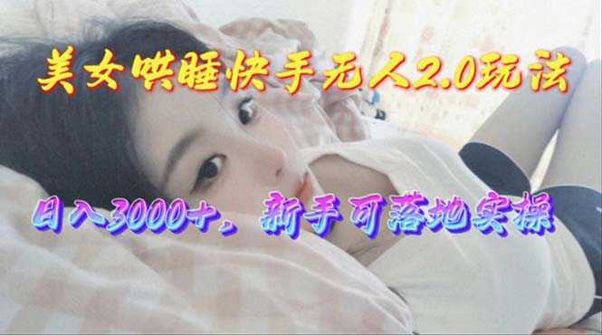 （10437期）美女哄睡快手无人2.0赛道，日收3000+，新手可落地实操九峰网创-分享创业资讯-最新网络创业项目-分享最新赚钱项目九峰网创