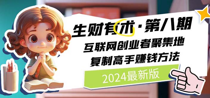 （10441期）2024生财有术·第八期 互联网创业者聚集地，复制高手赚钱方法(5月9日更新)九峰网创-分享创业资讯-最新网络创业项目-分享最新赚钱项目九峰网创