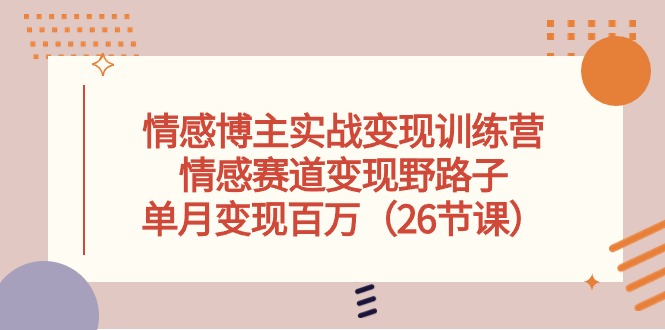 （10448期）情感博主实战变现训练营，情感赛道变现野路子，单月变现百万（26节课）九峰网创-分享创业资讯-最新网络创业项目-分享最新赚钱项目九峰网创
