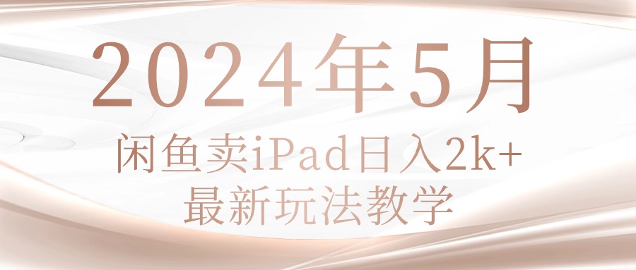 （10459期）2024年5月闲鱼卖ipad日入2k，最新玩法教学九峰网创-分享创业资讯-最新网络创业项目-分享最新赚钱项目九峰网创