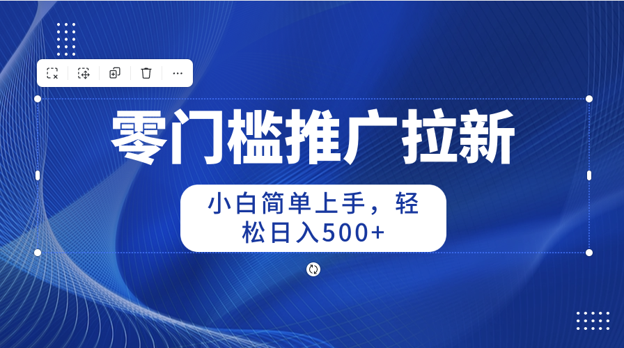 （10485期）零门槛推广拉新，小白简单上手，轻松日入500+九峰网创-分享创业资讯-最新网络创业项目-分享最新赚钱项目九峰网创