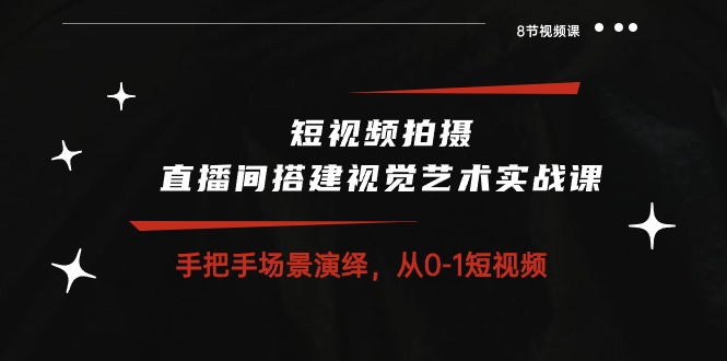 （10505期）短视频拍摄+直播间搭建视觉艺术实战课：手把手场景演绎 从0-1短视频-8节课九峰网创-分享创业资讯-最新网络创业项目-分享最新赚钱项目九峰网创