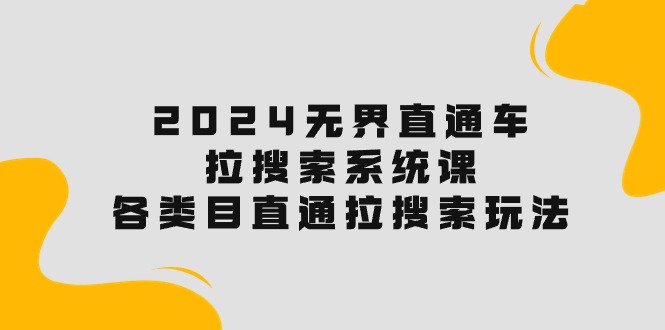 （10508期）2024无界直通车·拉搜索系统课：各类目直通车 拉搜索玩法！九峰网创-分享创业资讯-最新网络创业项目-分享最新赚钱项目九峰网创