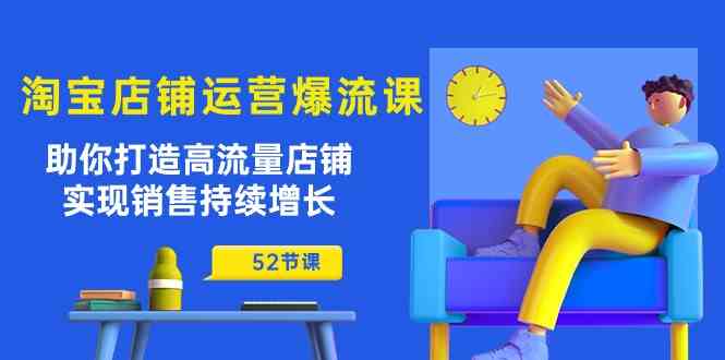 淘宝店铺运营爆流课：助你打造高流量店铺，实现销售持续增长（52节课）九峰网创-分享创业资讯-最新网络创业项目-分享最新赚钱项目九峰网创