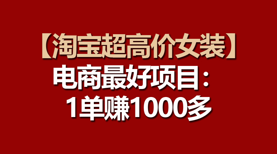 （10514期）【淘宝超高价女装】电商最好项目：一单赚1000多九峰网创-分享创业资讯-最新网络创业项目-分享最新赚钱项目九峰网创