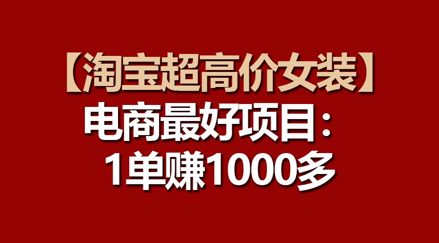【淘宝超高价女装】电商最好项目：一单赚1000多九峰网创-分享创业资讯-最新网络创业项目-分享最新赚钱项目九峰网创