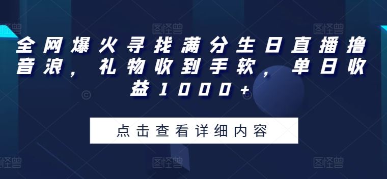 全网爆火寻找满分生日直播撸音浪，礼物收到手软，单日收益1000+【揭秘】九峰网创-分享创业资讯-最新网络创业项目-分享最新赚钱项目九峰网创