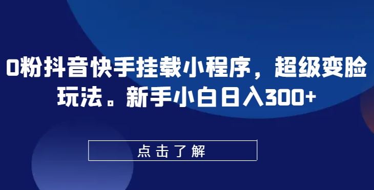 0粉抖音快手挂载小程序，超级变脸玩法，新手小白日入300+【揭秘】九峰网创-分享创业资讯-最新网络创业项目-分享最新赚钱项目九峰网创