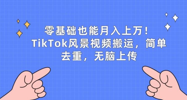 零基础也能月入上w，TikTok风景视频搬运，简单去重，无脑上传【揭秘】九峰网创-分享创业资讯-最新网络创业项目-分享最新赚钱项目九峰网创