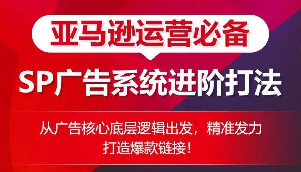 亚马逊运营必备： SP广告的系统进阶打法，从广告核心底层逻辑出发，精准发力打造爆款链接九峰网创-分享创业资讯-最新网络创业项目-分享最新赚钱项目九峰网创