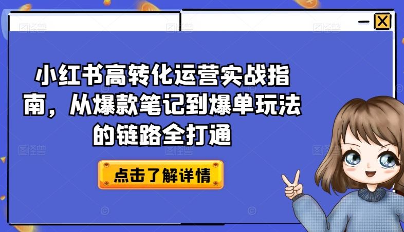 小红书高转化运营实战指南，从爆款笔记到爆单玩法的链路全打通九峰网创-分享创业资讯-最新网络创业项目-分享最新赚钱项目九峰网创