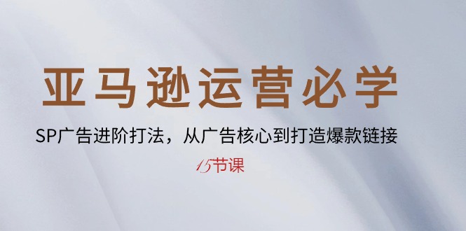 （10531期）亚马逊运营必学： SP广告进阶打法，从广告核心到打造爆款链接-15节课九峰网创-分享创业资讯-最新网络创业项目-分享最新赚钱项目九峰网创