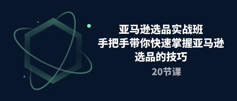 （10533期）亚马逊选品实战班，手把手带你快速掌握亚马逊选品的技巧（20节课）九峰网创-分享创业资讯-最新网络创业项目-分享最新赚钱项目九峰网创