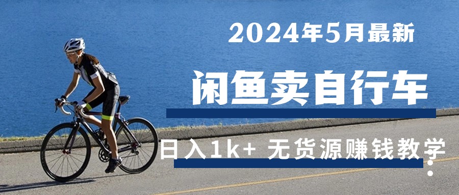 （10543期）2024年5月闲鱼卖自行车日入1k+ 最新无货源赚钱教学九峰网创-分享创业资讯-最新网络创业项目-分享最新赚钱项目九峰网创