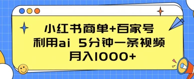 小红书商单+百家号，利用ai 5分钟一条视频，月入1000+【揭秘】九峰网创-分享创业资讯-最新网络创业项目-分享最新赚钱项目九峰网创