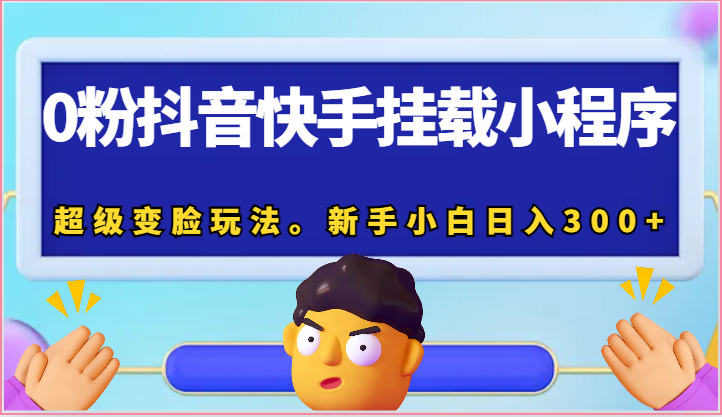 0粉抖音快手挂载小程序，超级变脸玩法。新手小白日入300+九峰网创-分享创业资讯-最新网络创业项目-分享最新赚钱项目九峰网创