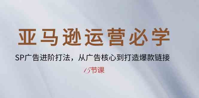 亚马逊运营必学： SP广告进阶打法，从广告核心到打造爆款链接（15节课）九峰网创-分享创业资讯-最新网络创业项目-分享最新赚钱项目九峰网创
