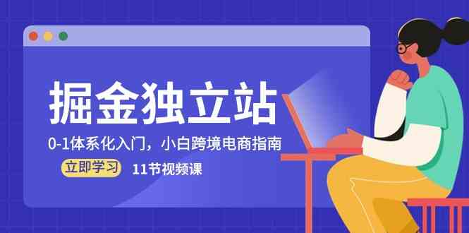 掘金独立站，0-1体系化入门，小白跨境电商指南（11节视频课）九峰网创-分享创业资讯-最新网络创业项目-分享最新赚钱项目九峰网创