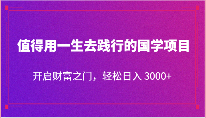 值得用一生去践行的国学项目，开启财富之门，轻松日入 3000+九峰网创-分享创业资讯-最新网络创业项目-分享最新赚钱项目九峰网创