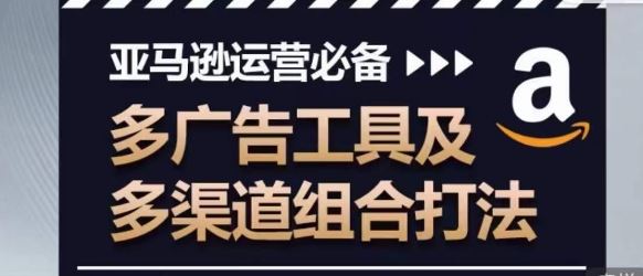 亚马逊运营必备，多广告工具及多渠道组合打法九峰网创-分享创业资讯-最新网络创业项目-分享最新赚钱项目九峰网创