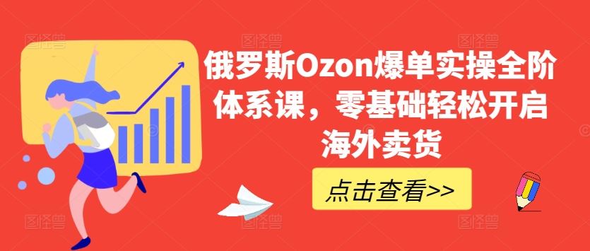 俄罗斯Ozon爆单实操全阶体系课，零基础轻松开启海外卖货九峰网创-分享创业资讯-最新网络创业项目-分享最新赚钱项目九峰网创