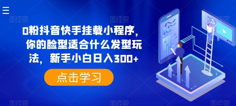 0粉抖音快手挂载小程序，你的脸型适合什么发型玩法，新手小白日入300+【揭秘】九峰网创-分享创业资讯-最新网络创业项目-分享最新赚钱项目九峰网创