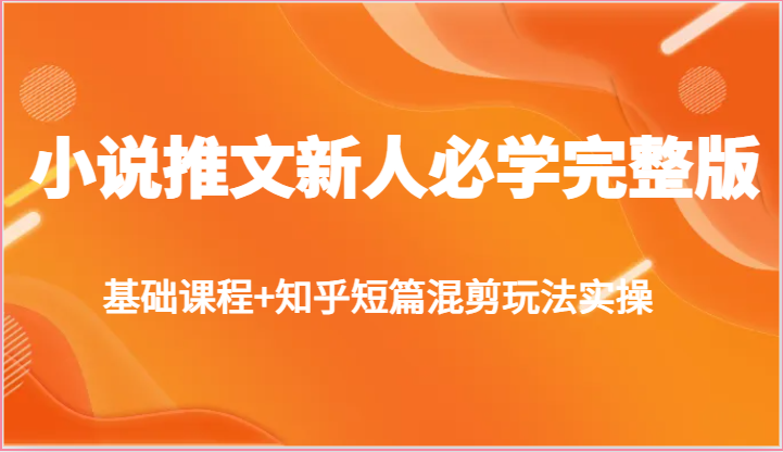 小说推文新人必学完整版，基础课程+知乎短篇混剪玩法实操九峰网创-分享创业资讯-最新网络创业项目-分享最新赚钱项目九峰网创