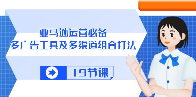 （10552期）亚马逊 运营必备，多广告 工具及多渠道组合打法（19节课）九峰网创-分享创业资讯-最新网络创业项目-分享最新赚钱项目九峰网创