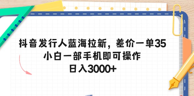 （10557期）抖音发行人蓝海拉新，差价一单35，小白一部手机即可操作，日入3000+九峰网创-分享创业资讯-最新网络创业项目-分享最新赚钱项目九峰网创