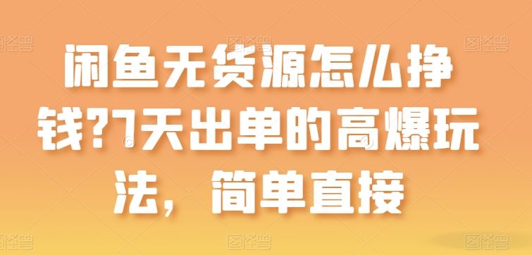 闲鱼无货源怎么挣钱？7天出单的高爆玩法，简单直接【揭秘】九峰网创-分享创业资讯-最新网络创业项目-分享最新赚钱项目九峰网创