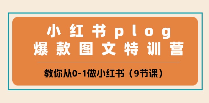 小红书plog爆款图文特训营，教你从0-1做小红书（9节课）九峰网创-分享创业资讯-最新网络创业项目-分享最新赚钱项目九峰网创