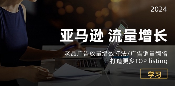 （10566期）亚马逊流量 增长-老品广告 放量增效打法/销量翻倍/打造更多TOP listing九峰网创-分享创业资讯-最新网络创业项目-分享最新赚钱项目九峰网创