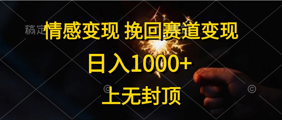 （10571期）情感变现，挽回赛道变现，日入1000+，上无封顶九峰网创-分享创业资讯-最新网络创业项目-分享最新赚钱项目九峰网创