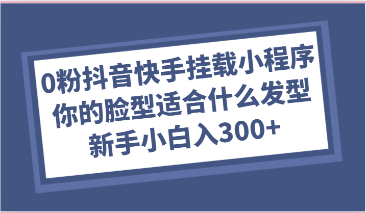 0粉抖音快手挂载小程序，你的脸型适合什么发型玩法，新手小白日入300+九峰网创-分享创业资讯-最新网络创业项目-分享最新赚钱项目九峰网创