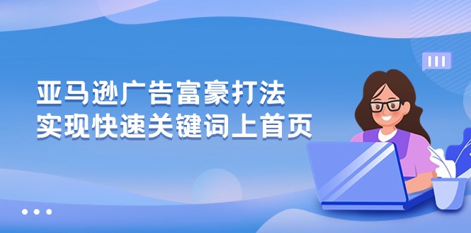 （10583期）亚马逊广告 富豪打法，实现快速关键词上首页九峰网创-分享创业资讯-最新网络创业项目-分享最新赚钱项目九峰网创