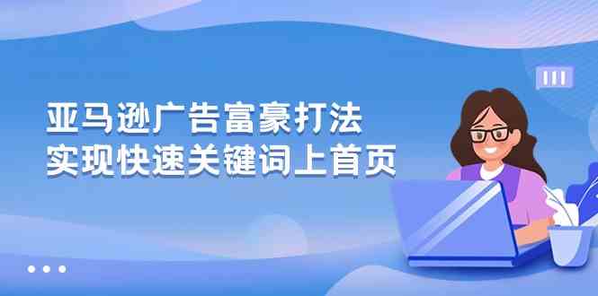 亚马逊广告富豪打法，实现快速关键词上首页九峰网创-分享创业资讯-最新网络创业项目-分享最新赚钱项目九峰网创