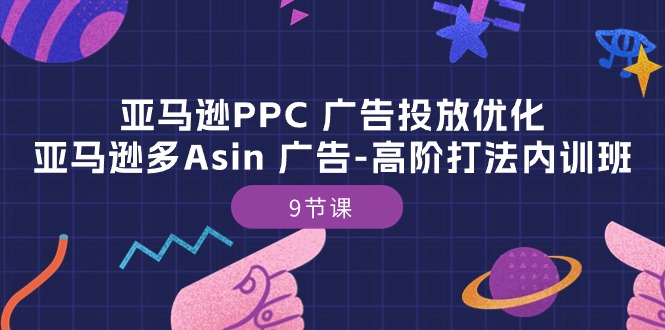 （10604期）亚马逊PPC 广告投放优化：亚马逊多Asin 广告-高阶打法内训班-9节课九峰网创-分享创业资讯-最新网络创业项目-分享最新赚钱项目九峰网创