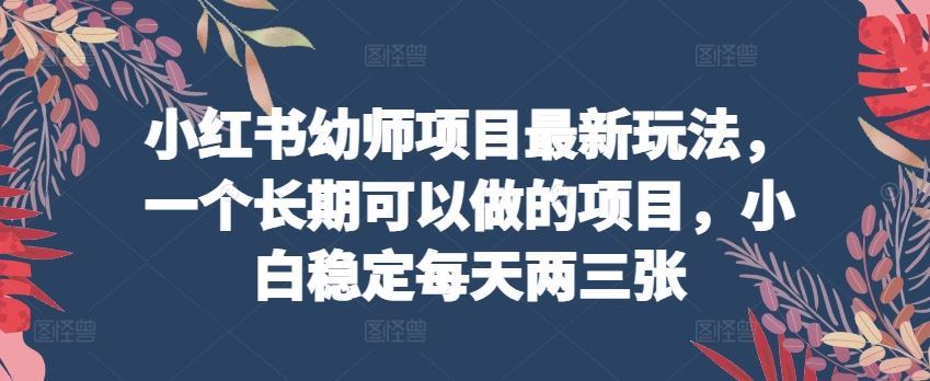 小红书幼师项目最新玩法，一个长期可以做的项目，小白稳定每天两三张九峰网创-分享创业资讯-最新网络创业项目-分享最新赚钱项目九峰网创